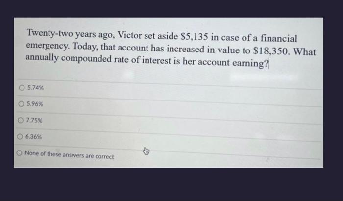 please answer fast Twenty-two years ago, Victor set aside $5,135 in case