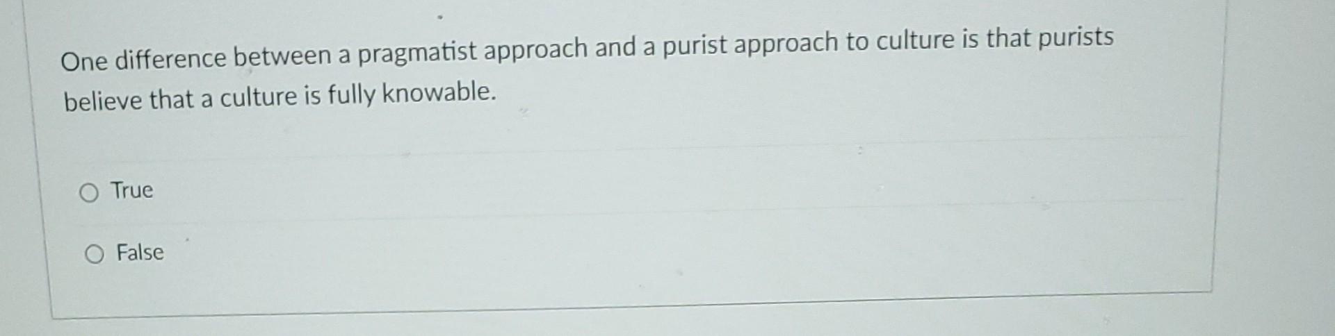  One difference between a pragmatist approach and a purist approach to