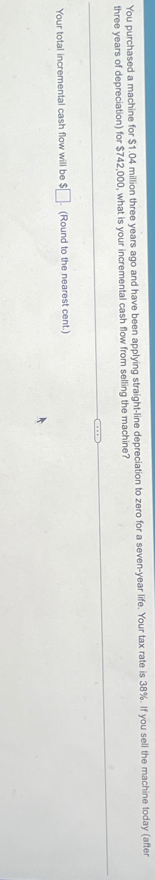  You purchased a machine for $1.04 million three years ago and