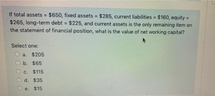  If total assets = $650, fixed assets = $285, current liabilities