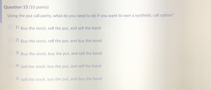  Question 15 (10 points) Using the put call parity, what do