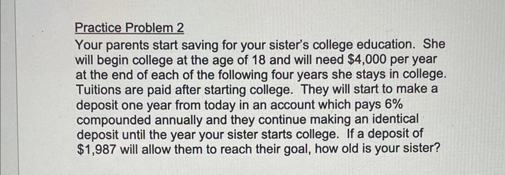  Practice Problem 2 Your parents start saving for your sister's college