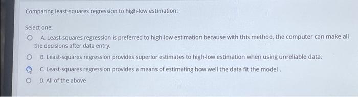  Comparing least-squares regression to high-low estimation: Select one: A. Least-squares regression