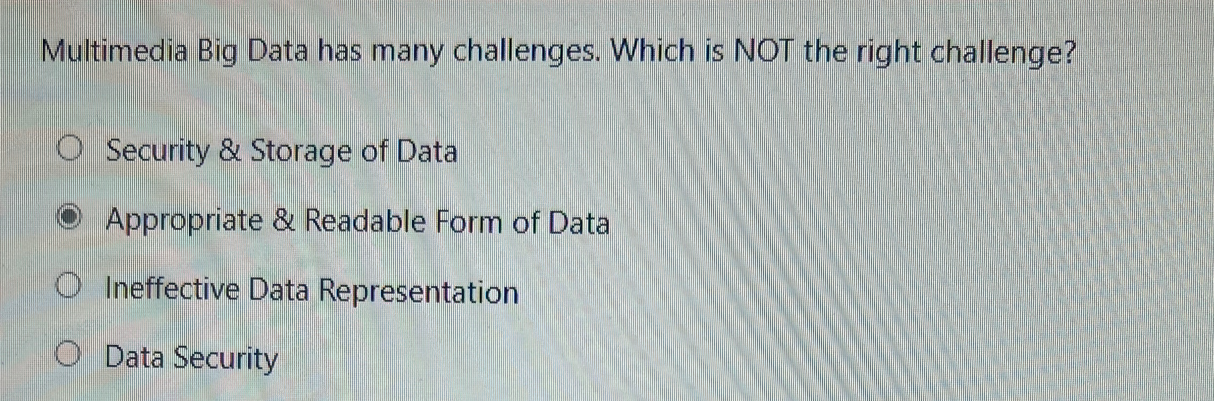  Multimedia Big Data has many challenges. Which is NOT the right