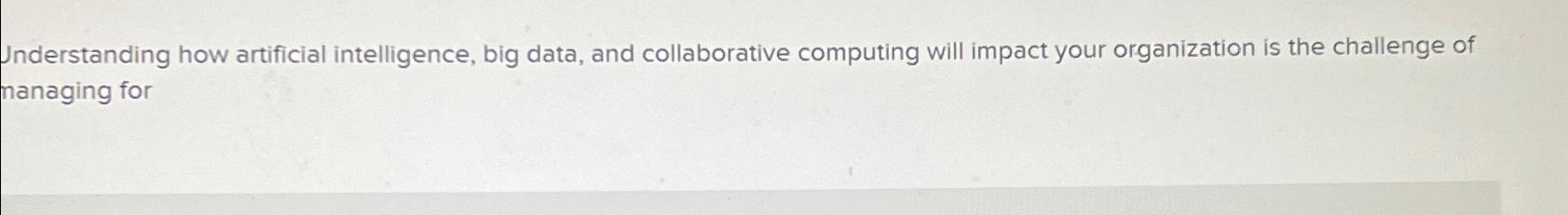  Understanding how artificial intelligence, big data, and collaborative computing will impact