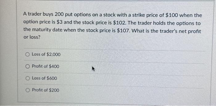  A trader buys 200 put options on a stock with a