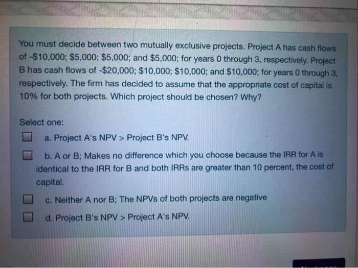  You must decide between two mutually exclusive projects. Project A has