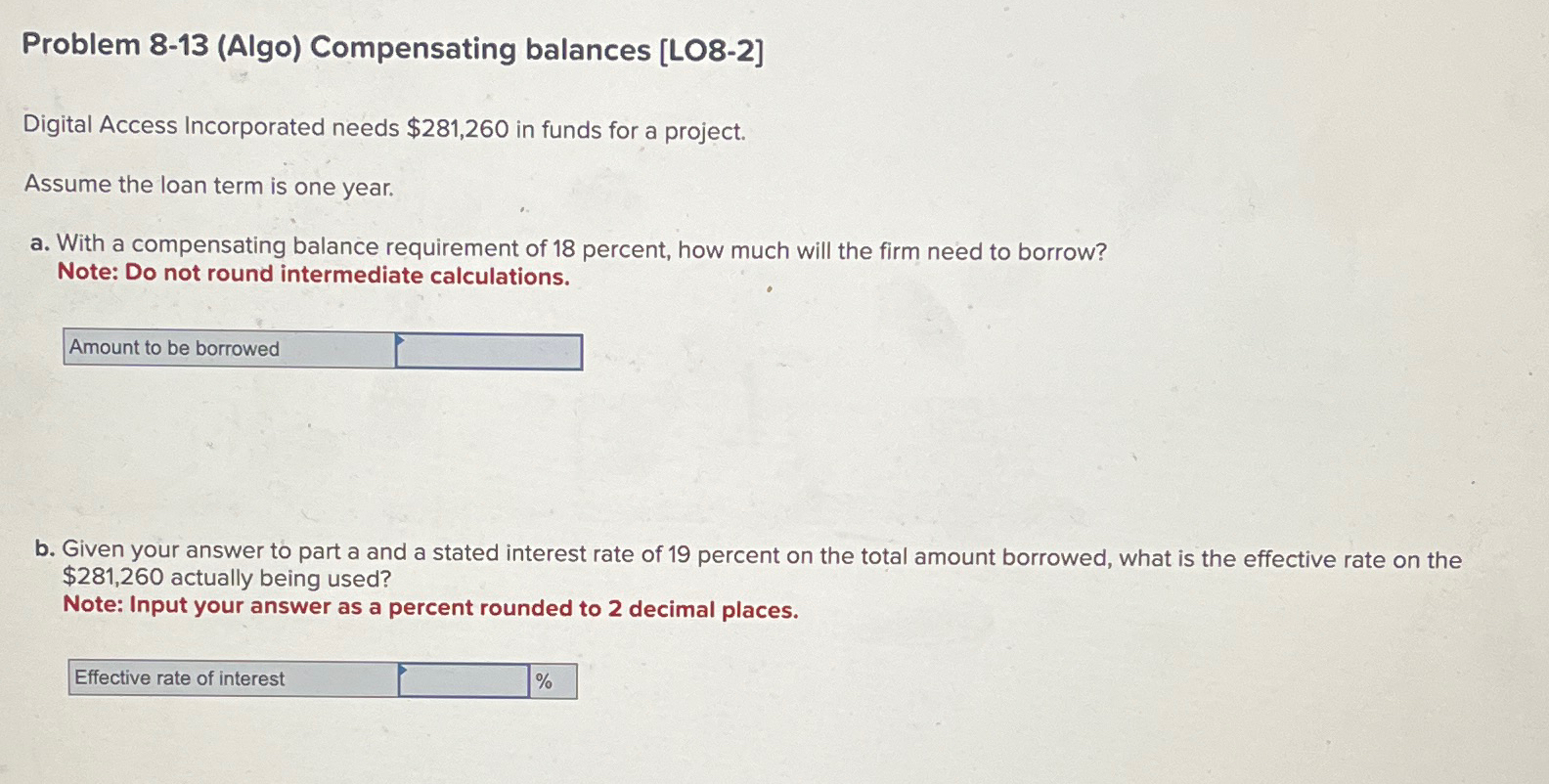  Problem 8-13(Algo) Compensating balances [LO8-2] Digital Access Incorporated needs $281,260 in