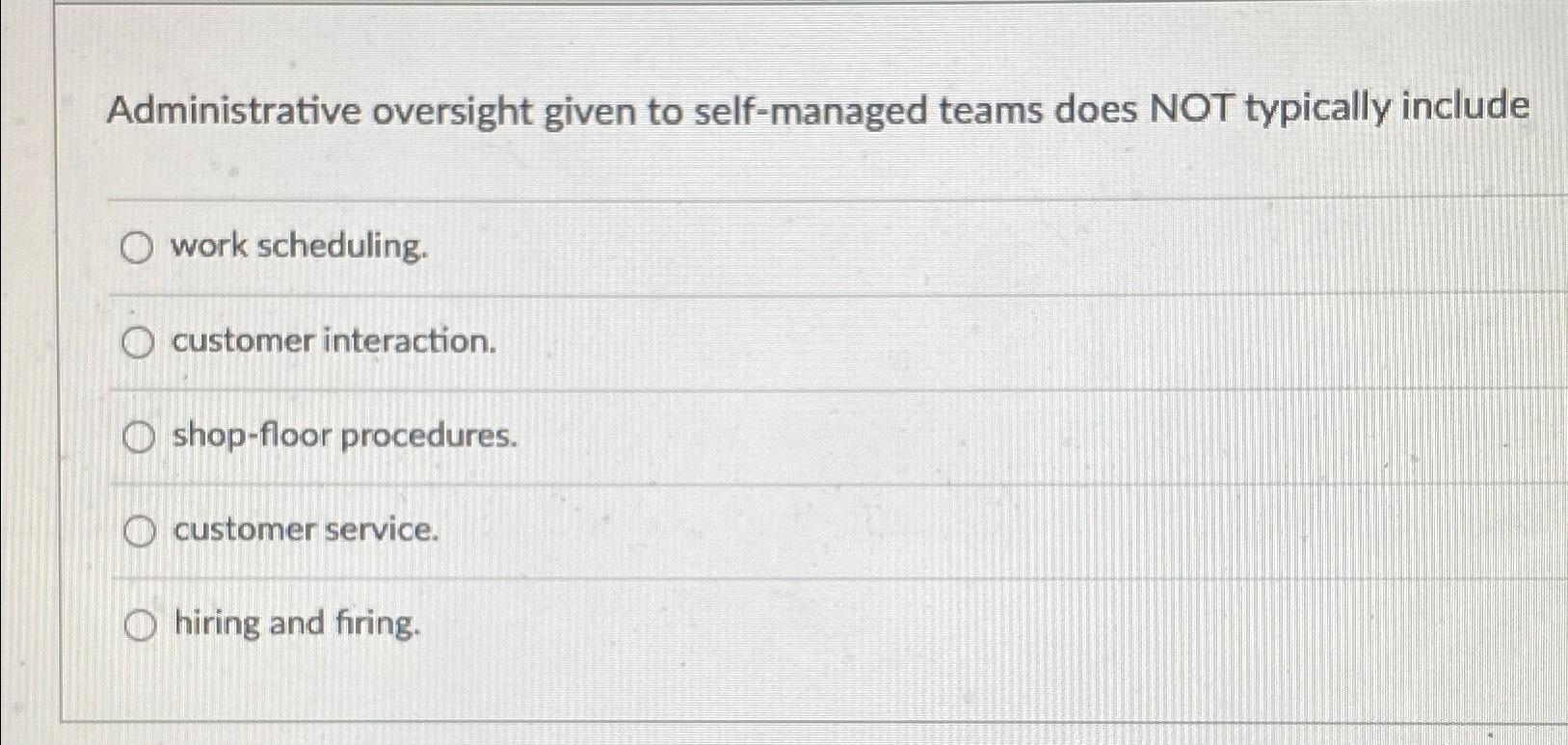  Administrative oversight given to self-managed teams does NOT typically include work