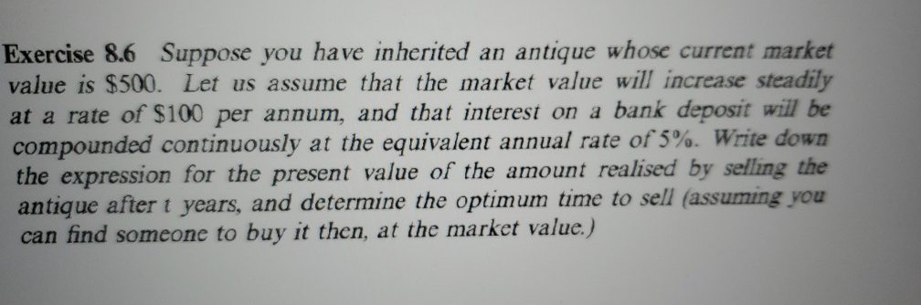 Exercise 8.6 Suppose you have inherited an antique whose current market