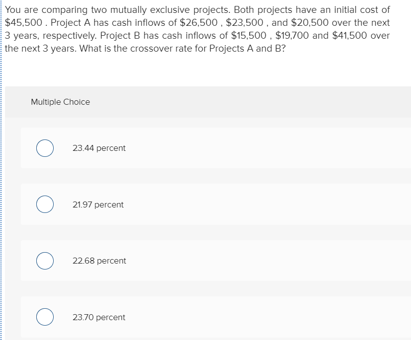 You are comparing two mutually exclusive projects. Both projects have an