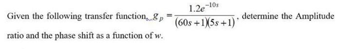  Given the following transfer function. gp=(60s+1)(5s+1)1.2e10s, determine the Amplitude ratio and