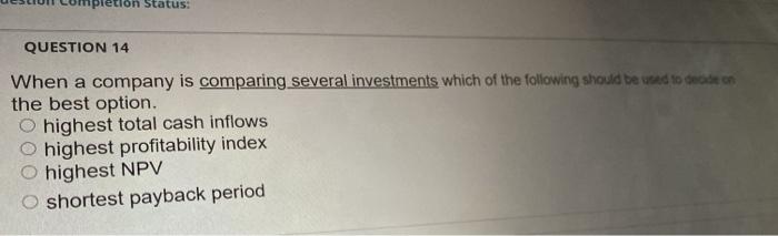  pletion Status: QUESTION 14 When a company is comparing several investments