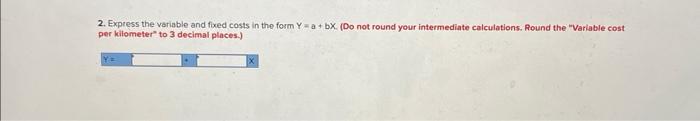 (Do not round your intermediate calculations. Round the "Variable cost per kitometer"