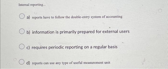  Internal reporting... O a) reports have to follow the double-entry system