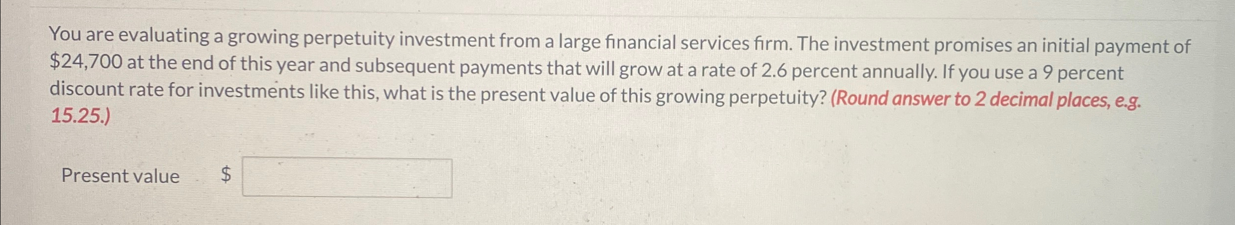  You are evaluating a growing perpetuity investment from a large financial