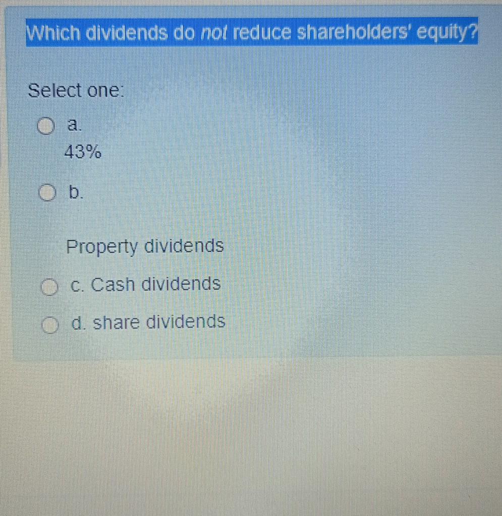  Which dividends do not reduce shareholders' equity? Select one: O b.