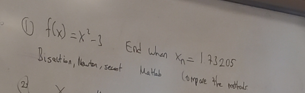  (1)f(x)=x2-3 End when xn=173205 Bisection, Newton,Secant (Compare the methods) Write matlab