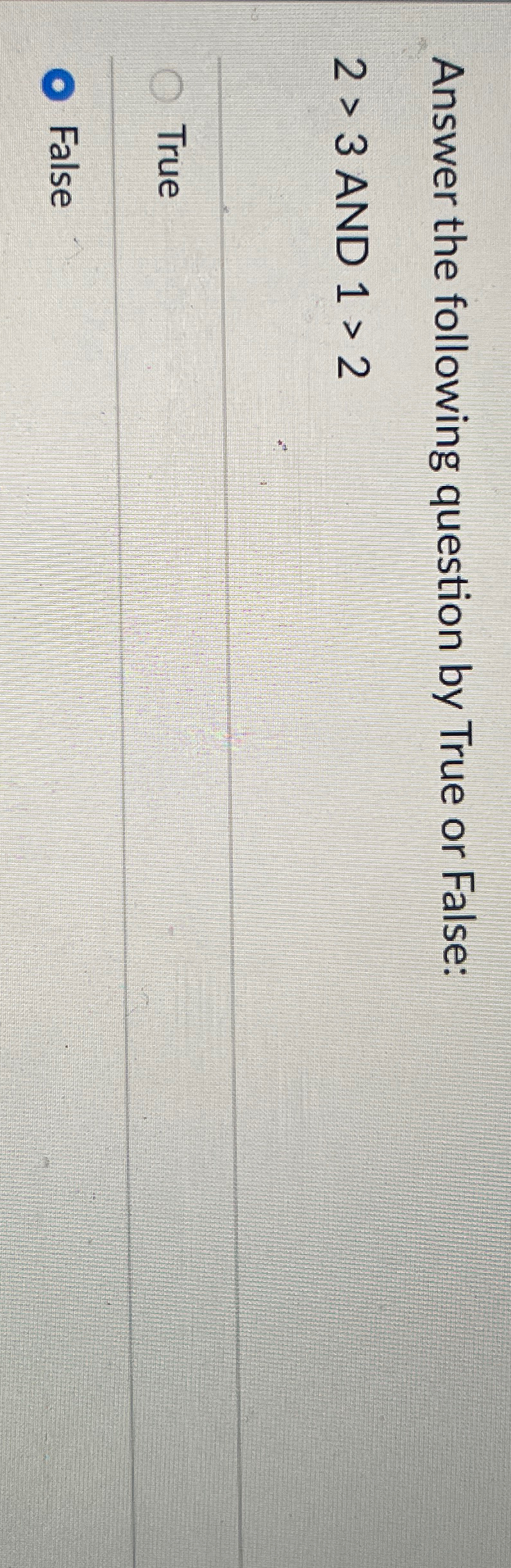 Answer the following question by True or False: 2>3 AND 1>2