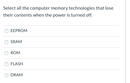 Select all the computer memory technologies that lose their contents when