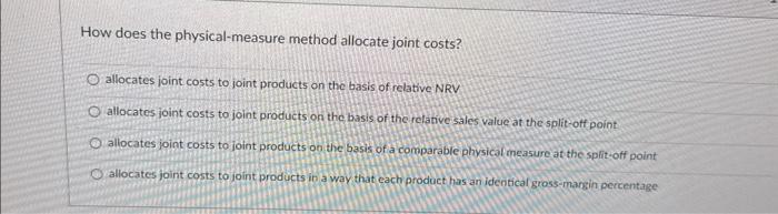  How does the physical-measure method allocate joint costs? allocates joint costs