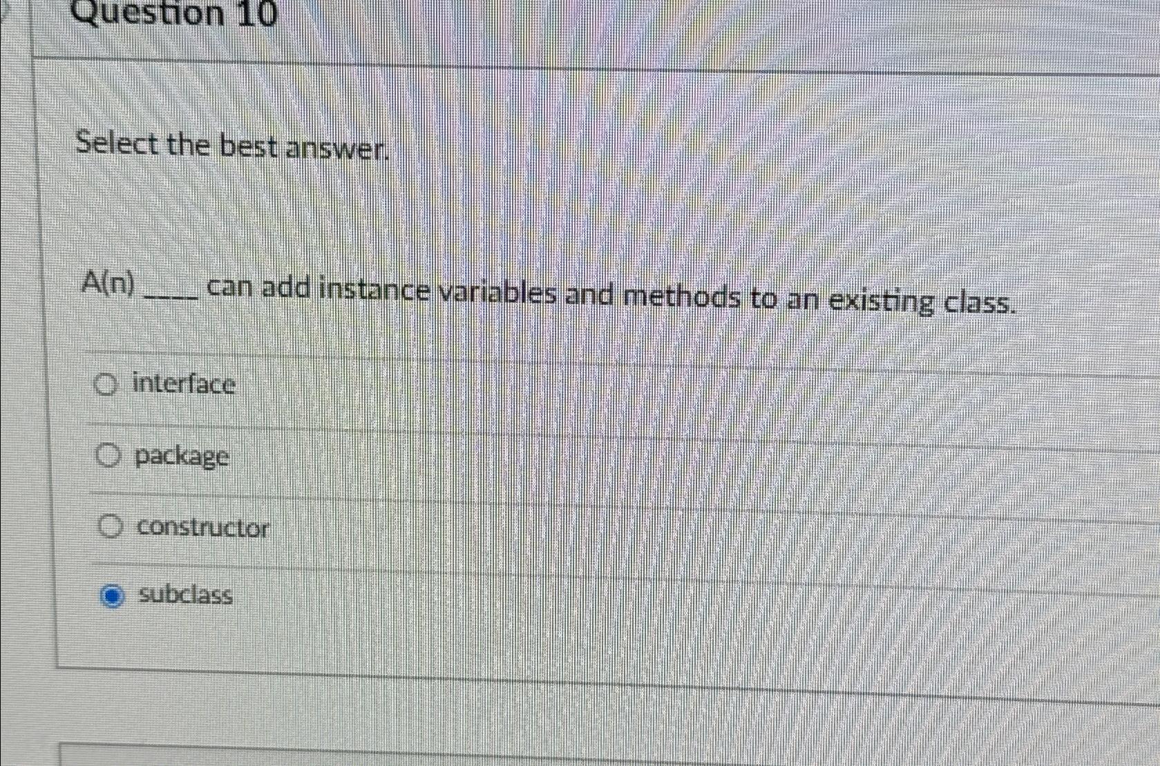  Select the best answer. A(n) can add instance variables and methods