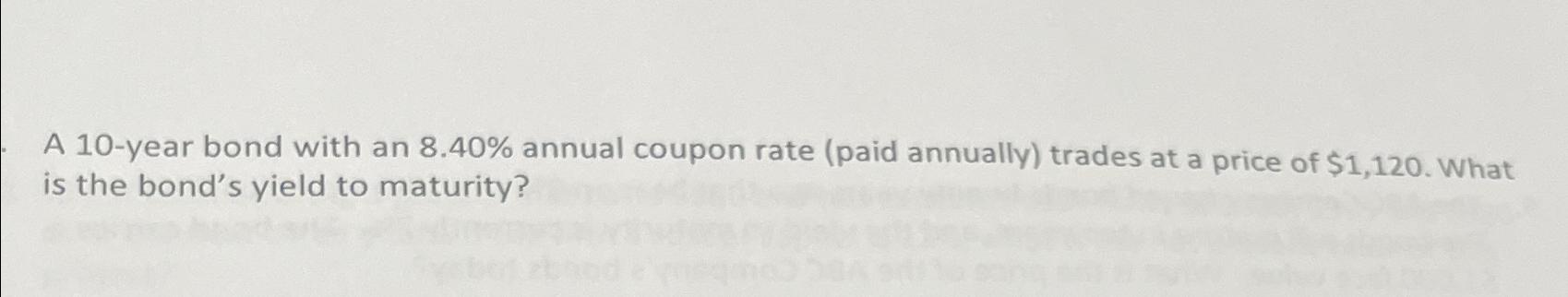  A 10-year bond with an 8.40% annual coupon rate (paid annually)