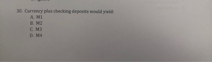  101 30. Currency plus checking deposits would yield: A. M1 B.