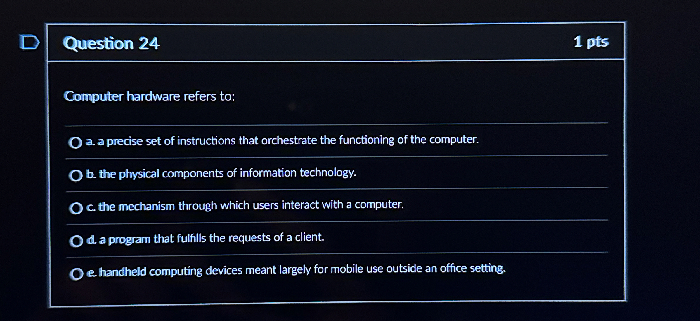  Question 24 1 pts Computer hardware refers to: a. a precise