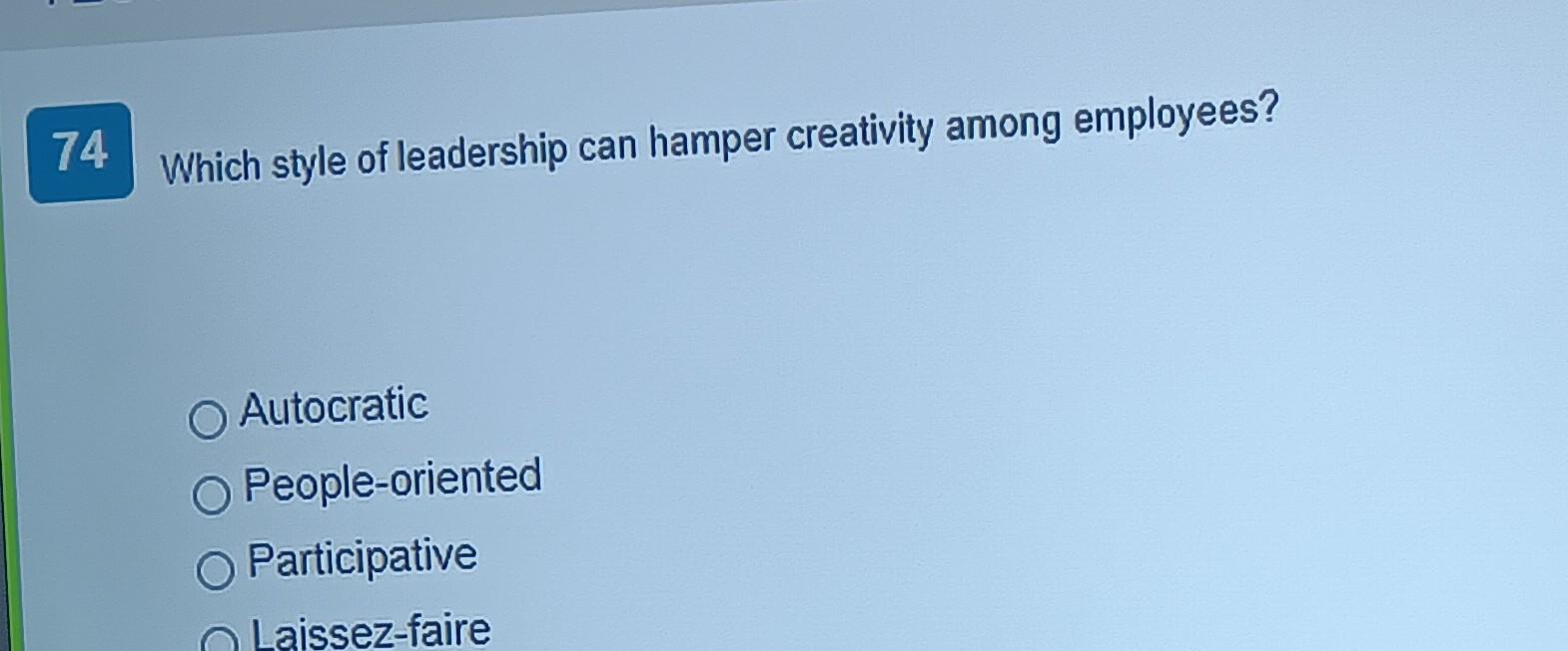 appeal 74 Which style of leadership can hamper creativity among employees? Autocratic