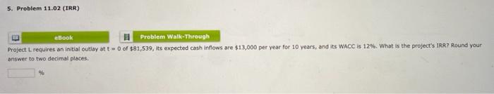  5. Problem 11.02 (IRR) eBook Problem Walk-Through Project L. requires an