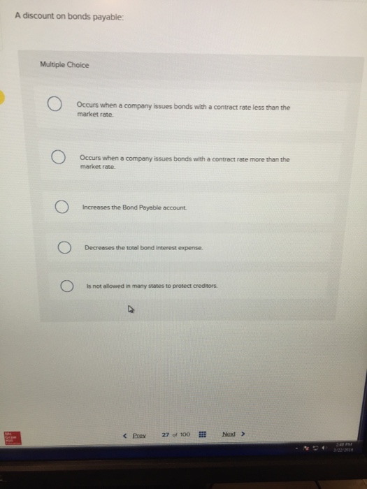  A discount on bonds payable: Multiple Choice Occurs when a company