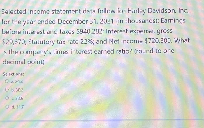  Selected income statement data follow for Harley Davidson, Inc., for the