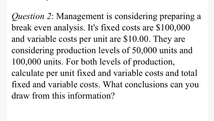  Question 2: Management is considering preparing a break even analysis. It's
