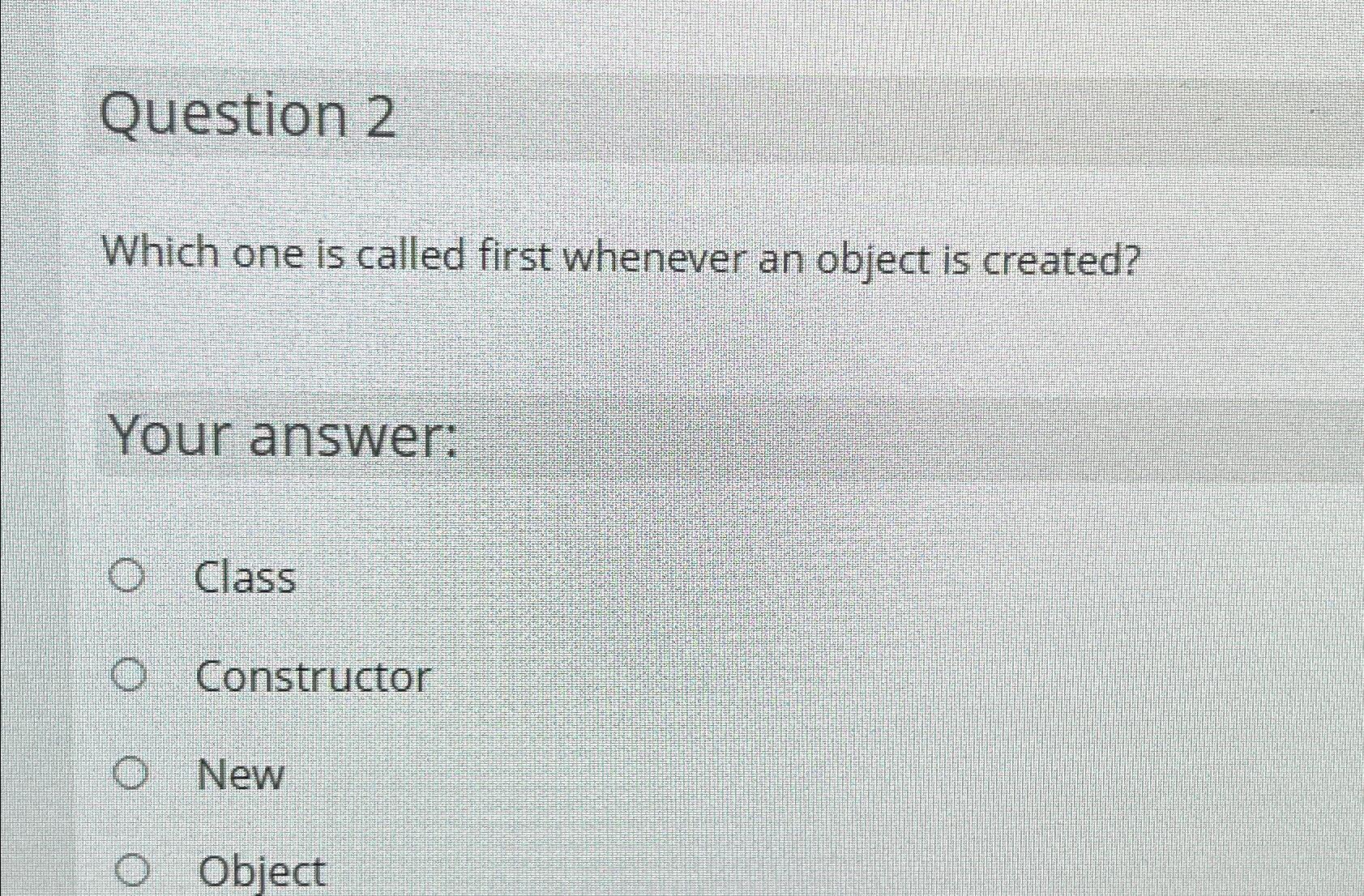  Question 2 Which one is called first whenever an object is