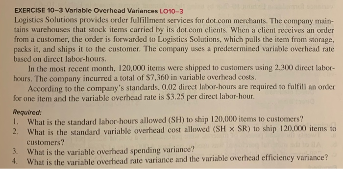  EXERCISE 10-3 Variable Overhead Variances LO10-3 Logistics Solutions provides order fulfillment