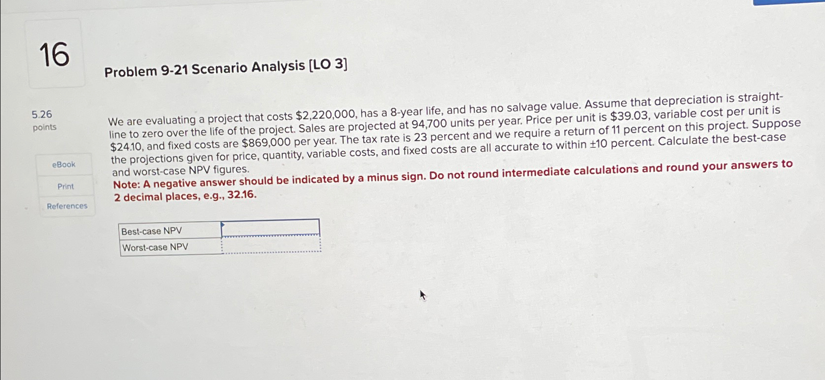  16 Problem 9-21 Scenario Analysis [LO 3] 5.26 points eBook Print