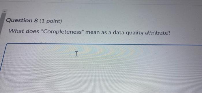  Question 8 (1 point) What does "Completeness" mean as a data