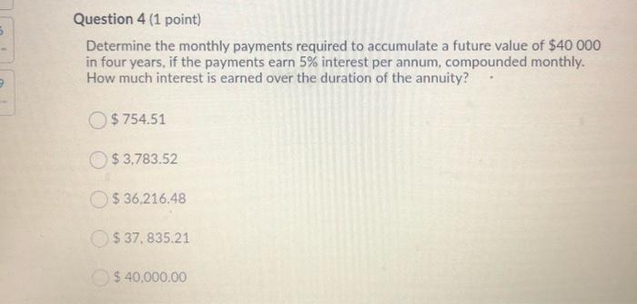  5 Question 4 (1 point) Determine the monthly payments required to