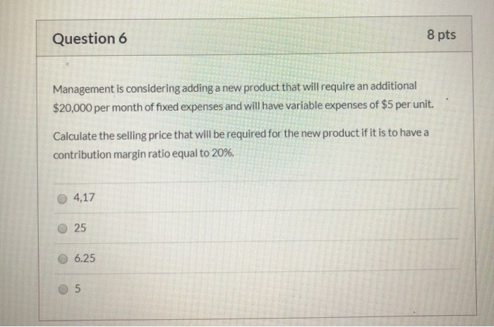 Question 6 8 pts Management is considering adding a new product