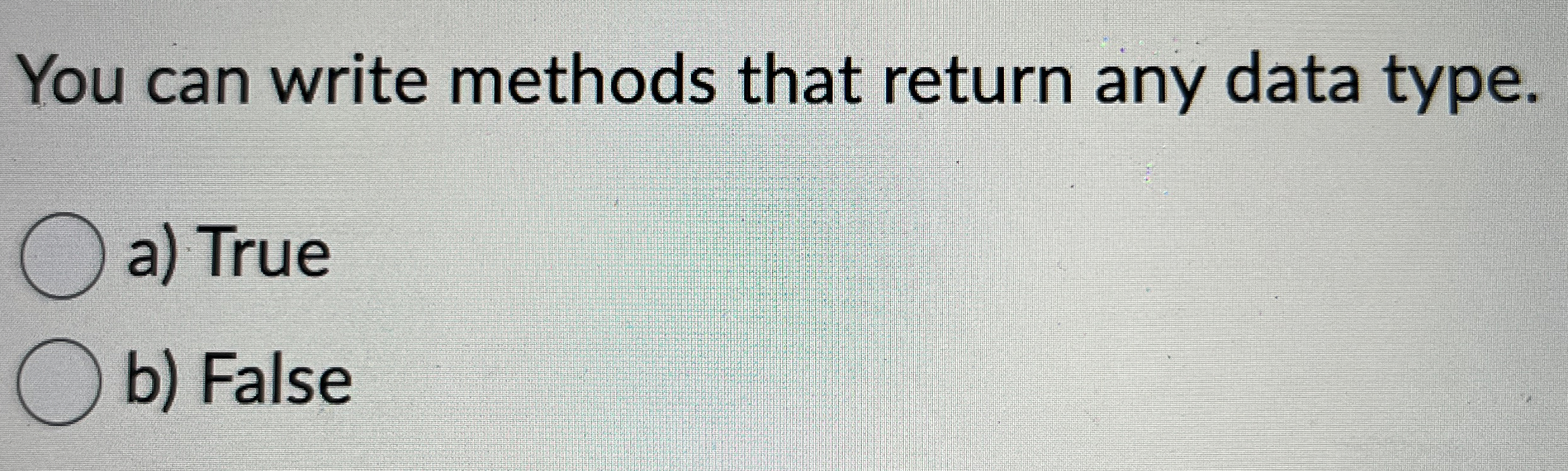  You can write methods that return any data type. a) True