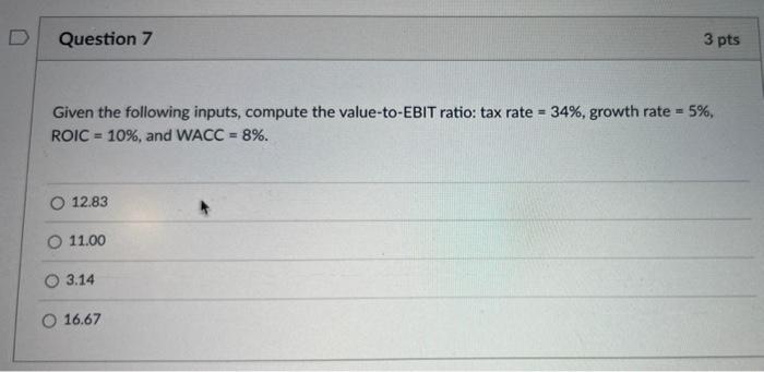  Question 7 3 pts Given the following inputs, compute the value-to-EBIT