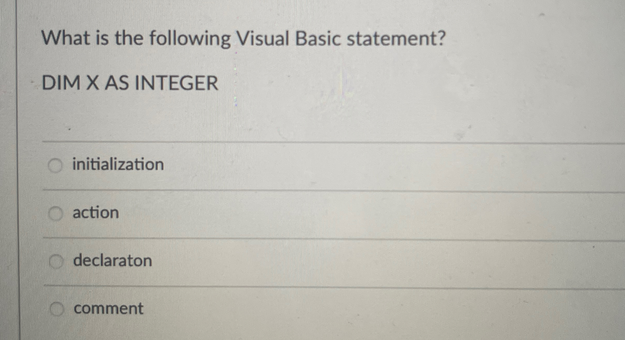  What is the following Visual Basic statement? DIM X AS INTEGER