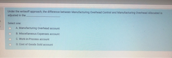  Under the writeoff approach, the difference between Manufacturing Overhead Control and