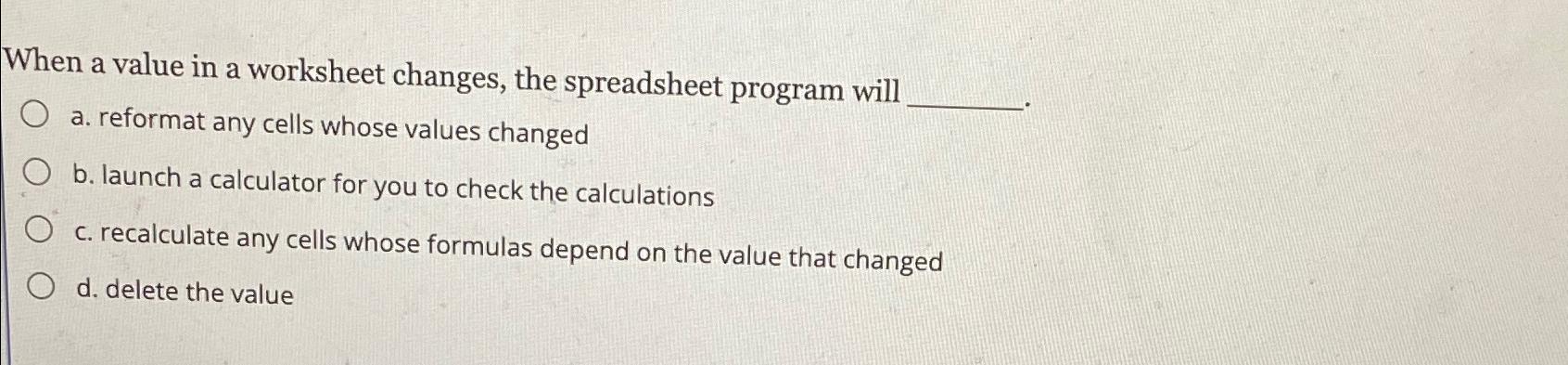  When a value in a worksheet changes, the spreadsheet program will