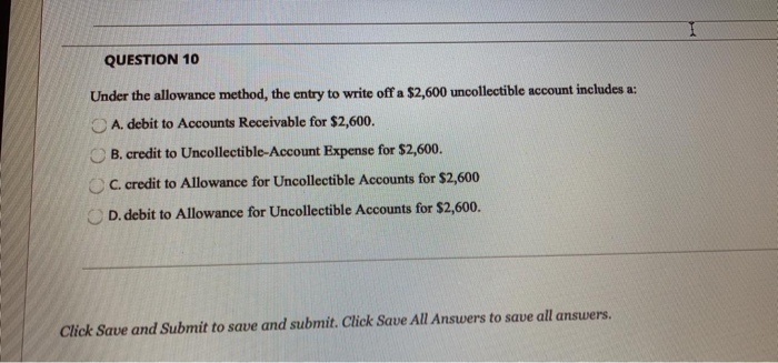  QUESTION 10 Under the allowance method, the entry to write off