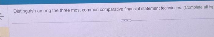  Distinguish among the three most common comparative financial statement techniques. (Complete