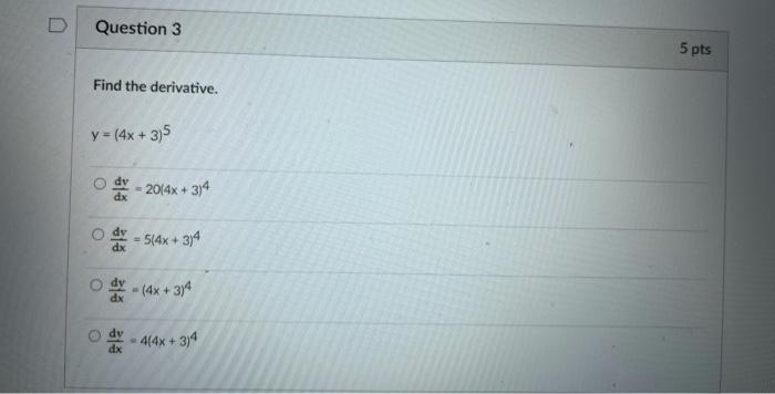 Question 3 5 pts Find the derivative. y = (4x +