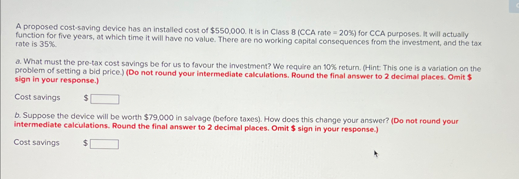  A proposed cost-saving device has an installed cost of $550,000. It