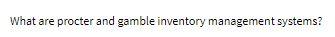 answer as soon as possible What are procter and gamble inventory management